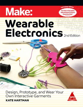 Make: Wearable Electronics, Second Edition (Full Colour Edition) Design, Prototype, and Wear Your Own Interactive Garments,