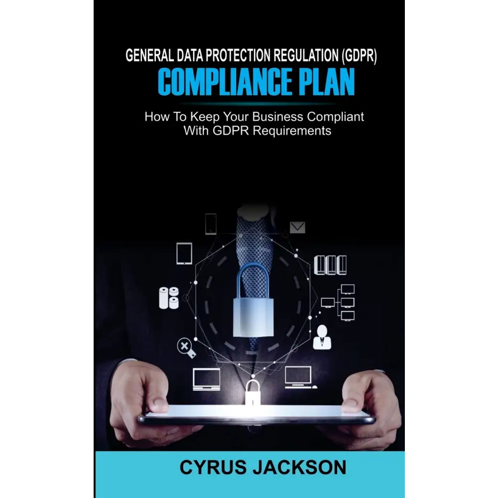 General Data Protection Regulation (GDPR) Compliance Plan: How to Keep Your Business Compliant with GDPR Requirements
