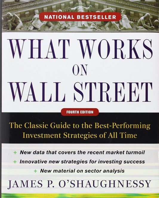 What Works on Wall Street: The Classic Guide to the Best-Performing Investment Strategies of All Time