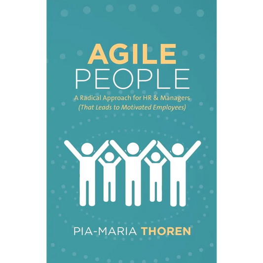 Agile People: A Radical Approach for HR & Managers (That Leads to Motivated Employees)