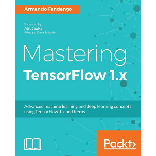 Mastering TensorFlow 1.x: Advanced machine learning and deep learning concepts using TensorFlow 1.x and Keras