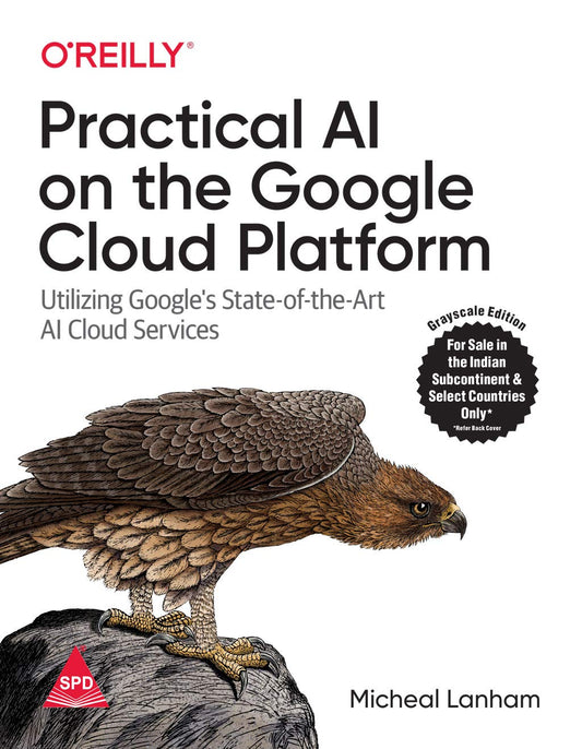 Practical AI On The Google Cloud Platform: Utilizing Google’s State-Of-The-Art AI Cloud Services