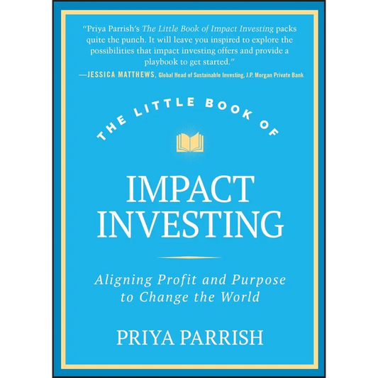 The Little Book Of Impact Investing: Aligning Profit And Purpose To Change The World