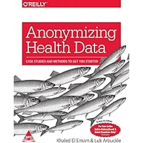 Anonymizing Health Data: Case Studies and Methods to Get You Started