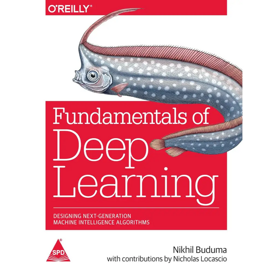 Fundamentals of Deep Learning: Designing Next-Generation Machine Intelligence Algorithms