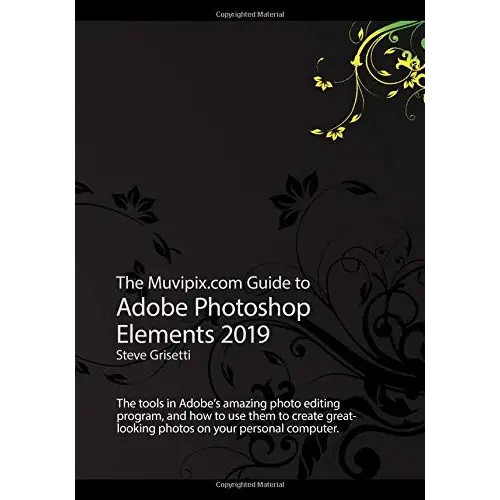 Muvipix.com Guide to Adobe Photoshop Elements 2019: The tools and how to use them to create great-looking photos