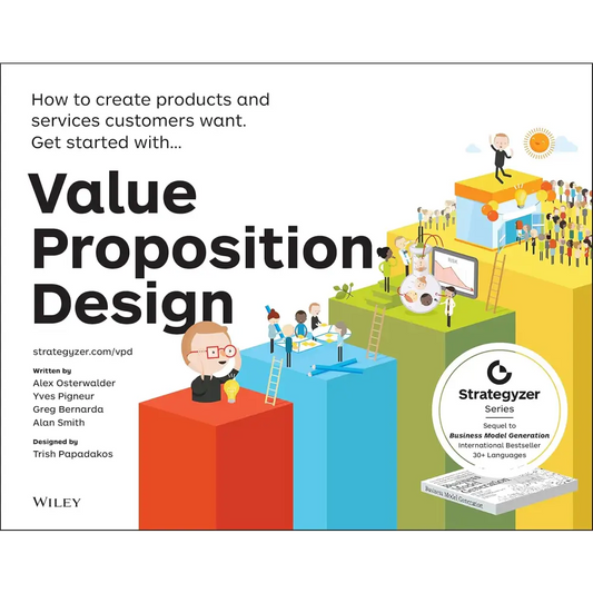 Value Proposition Design: How To Create Products And Services Customers Want